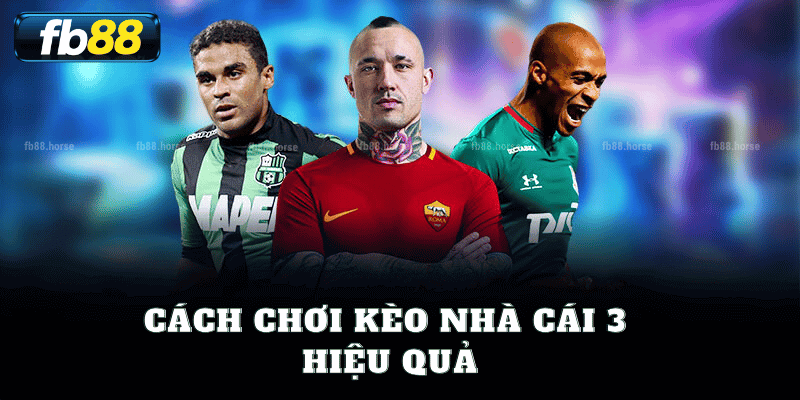 Cách Chơi Kèo Nhà Cái 3 Hiệu Quả