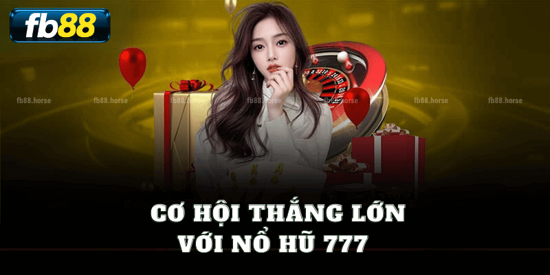 Cơ Hội Thắng Lớn Với Nổ Hũ 777