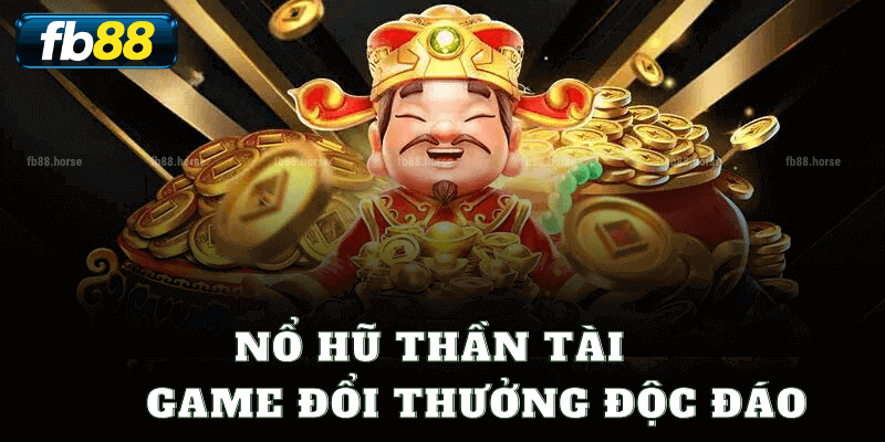 Nổ Hũ Thần Tài - Game Đổi Thưởng Độc Đáo